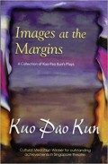 Images at The Margins : A Collection Of Kuo Pao Kun's Plays