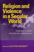 Religion and Violence in a Secular World: Toward a New Political Theology