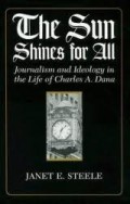 The Sun Shines for all : journalism and ideology in the life of Charles A. Dana