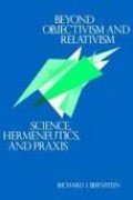 Beyond Objectivism And Relativism : Science, Hermeneutics And Praxis