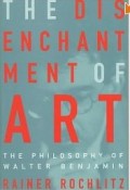 The Disenchantment of art : the philosophy of walter benjamin