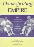Domesticating The Empire : Race, Gender, and Family Life in French and Dutch Colonialism