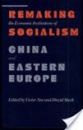 Remaking The Economic Institutions of Socialism : China and Eastern Europe