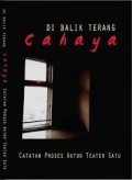 Di Balik Terang Cahaya (Catatan Proses Aktor Teater Satu)